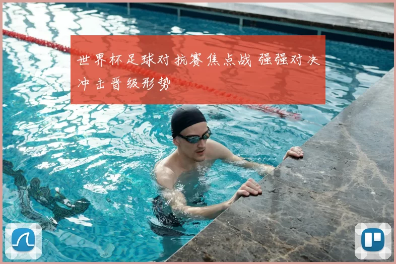 世界杯足球对抗赛焦点战 强强对决冲击晋级形势