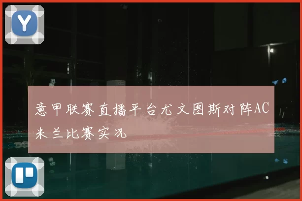 意甲联赛直播平台尤文图斯对阵AC米兰比赛实况