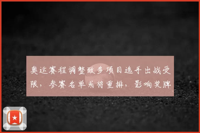 奥运赛程调整致多项目选手出战受限，参赛名单或将重排，影响奖牌争夺