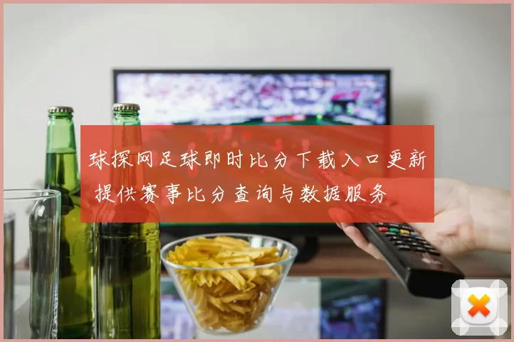 球探网足球即时比分下载入口更新 提供赛事比分查询与数据服务