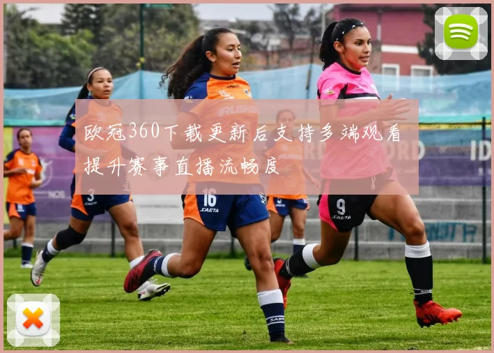 欧冠360下载更新后支持多端观看 提升赛事直播流畅度