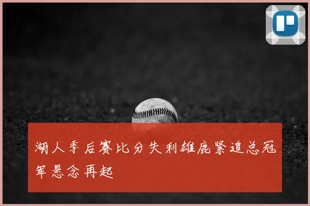 湖人季后赛比分失利雄鹿紧追总冠军悬念再起