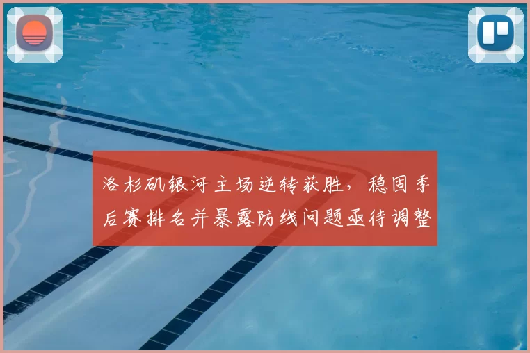 洛杉矶银河主场逆转获胜,稳固季后赛排名并暴露防线问题亟待调整