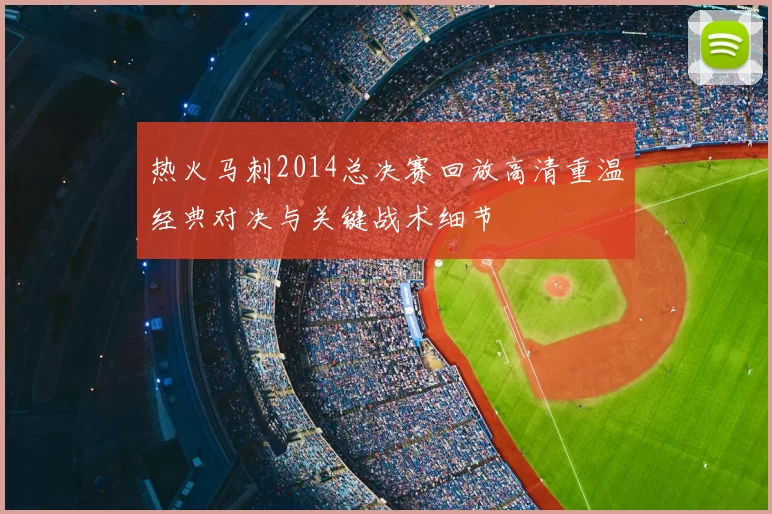 热火马刺2014总决赛回放高清重温经典对决与关键战术细节