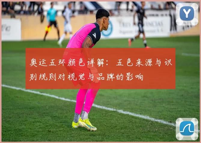 奥运五环颜色详解:五色来源与识别规则对视觉与品牌的影响