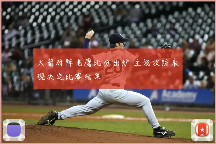 火箭对阵老鹰比分出炉 主场攻防表现决定比赛结果