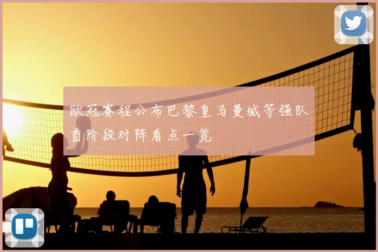 欧冠赛程公布巴黎皇马曼城等强队首阶段对阵看点一览