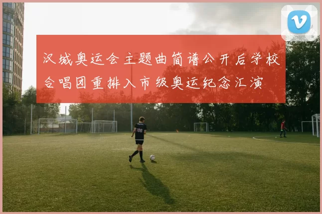 汉城奥运会主题曲简谱公开后学校合唱团重排入市级奥运纪念汇演