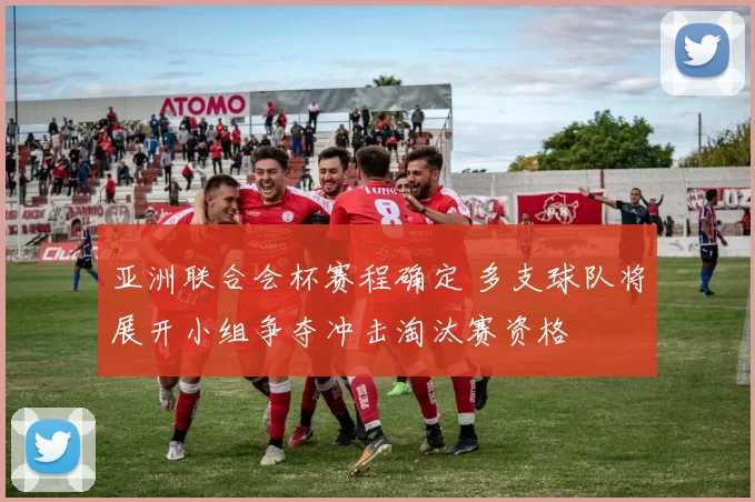 亚洲联合会杯赛程确定 多支球队将展开小组争夺冲击淘汰赛资格