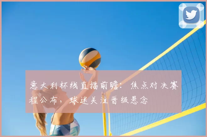 意大利杯线直播前瞻:焦点对决赛程公布,球迷关注晋级悬念