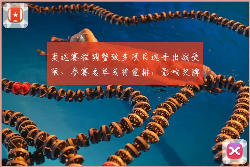奥运赛程调整致多项目选手出战受限，参赛名单或将重排，影响奖牌争夺