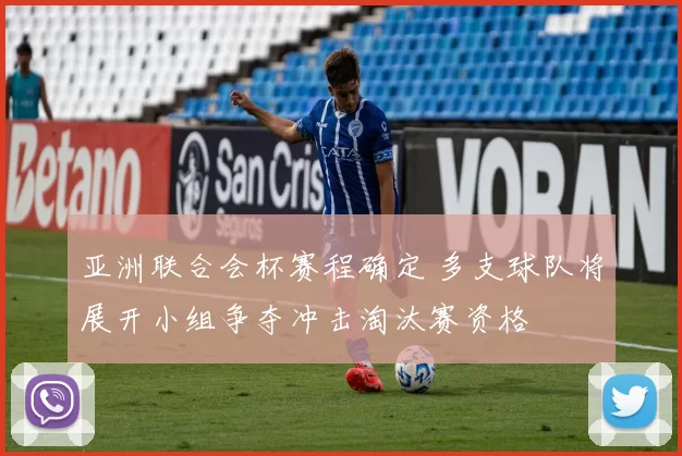 亚洲联合会杯赛程确定 多支球队将展开小组争夺冲击淘汰赛资格