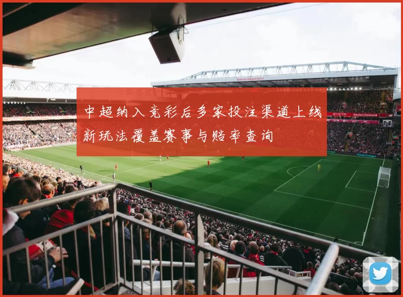 中超纳入竞彩后多家投注渠道上线新玩法覆盖赛事与赔率查询