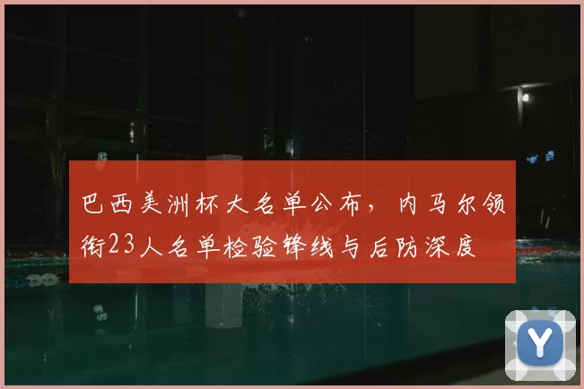 巴西美洲杯大名单公布，内马尔领衔23人名单检验锋线与后防深度