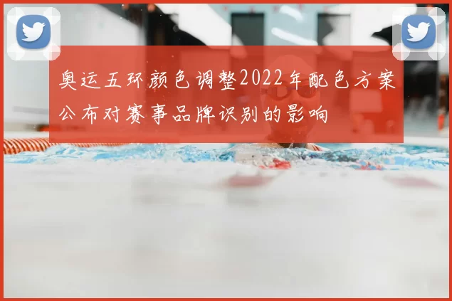 奥运五环颜色调整2022年配色方案公布对赛事品牌识别的影响
