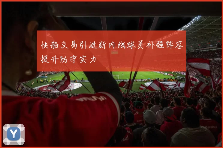 快船交易引进新内线球员补强阵容提升防守实力