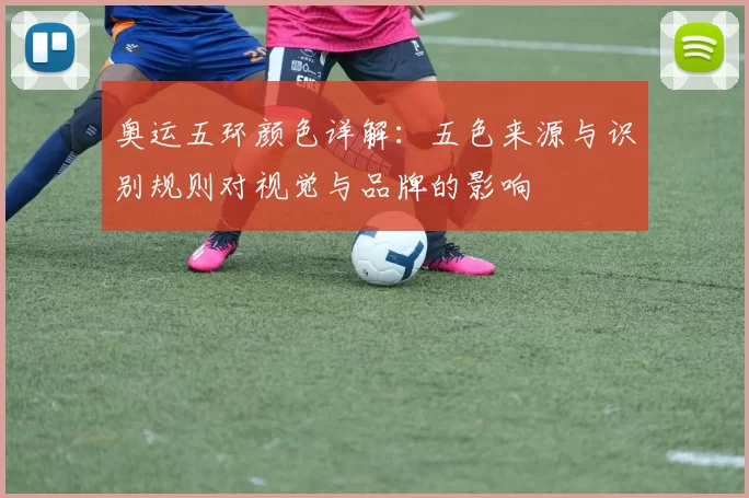 奥运五环颜色详解:五色来源与识别规则对视觉与品牌的影响
