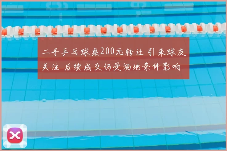 二手乒乓球桌200元转让 引来球友关注 后续成交仍受场地条件影响