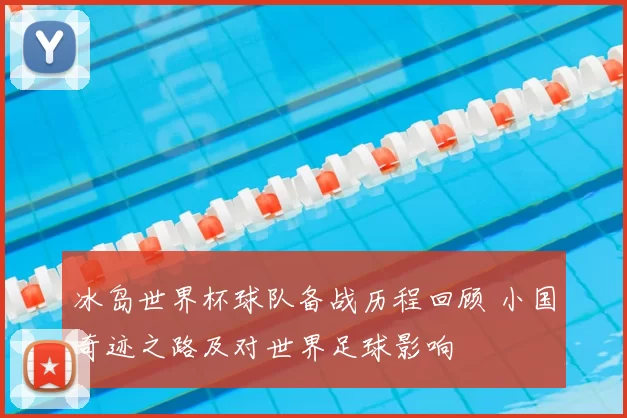 冰岛世界杯球队备战历程回顾 小国奇迹之路及对世界足球影响