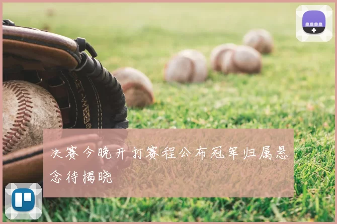 决赛今晚开打赛程公布冠军归属悬念待揭晓