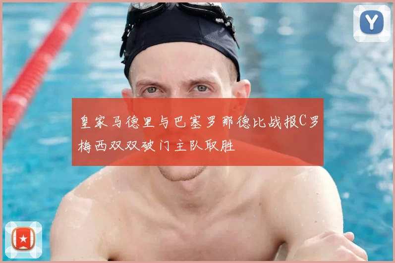 皇家马德里与巴塞罗那德比战报C罗梅西双双破门主队取胜