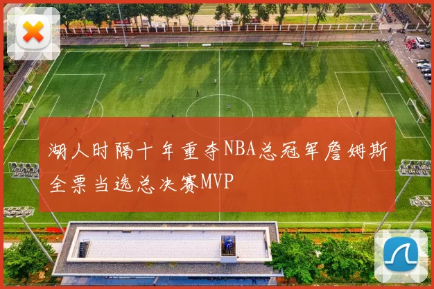 湖人时隔十年重夺NBA总冠军詹姆斯全票当选总决赛MVP