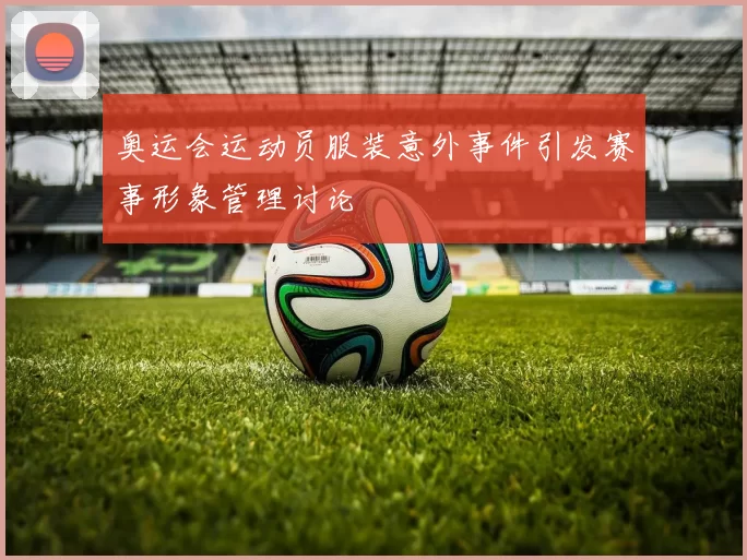 奥运会运动员服装意外事件引发赛事形象管理讨论