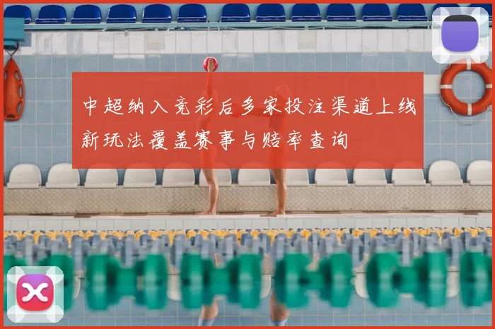 中超纳入竞彩后多家投注渠道上线新玩法覆盖赛事与赔率查询