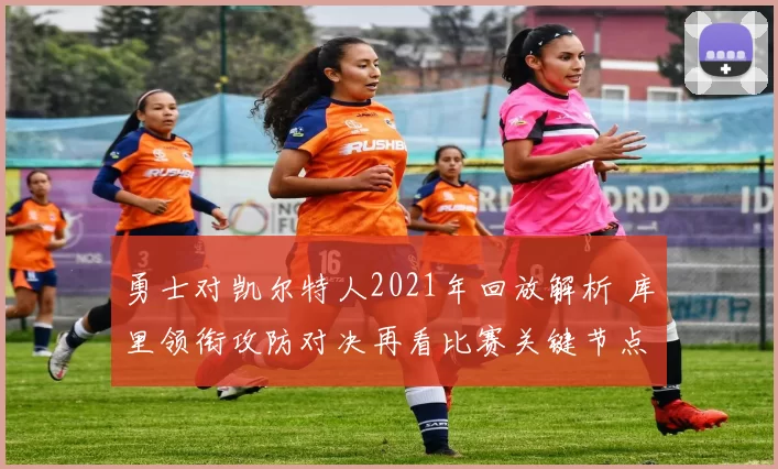 勇士对凯尔特人2021年回放解析 库里领衔攻防对决再看比赛关键节点