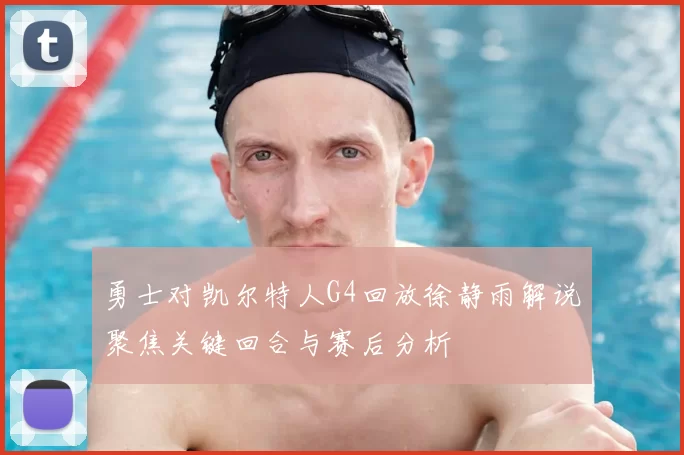 勇士对凯尔特人G4回放徐静雨解说聚焦关键回合与赛后分析