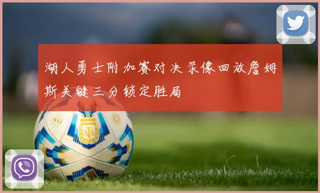 湖人勇士附加赛对决录像回放詹姆斯关键三分锁定胜局