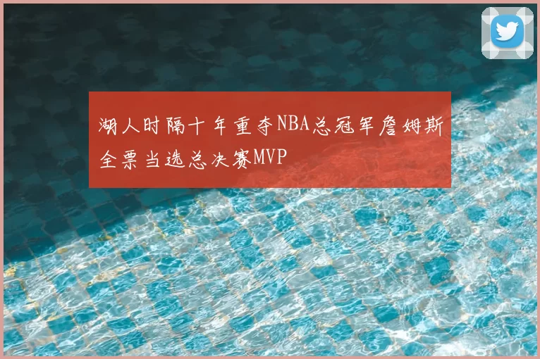 湖人时隔十年重夺NBA总冠军詹姆斯全票当选总决赛MVP