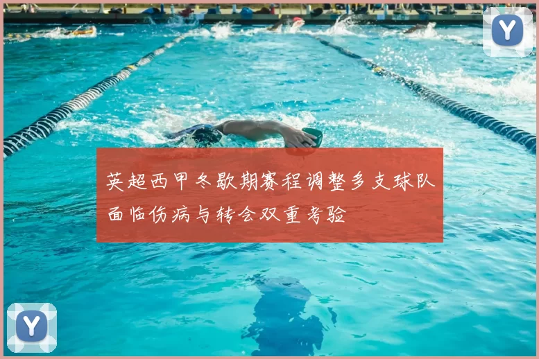 英超西甲冬歇期赛程调整多支球队面临伤病与转会双重考验