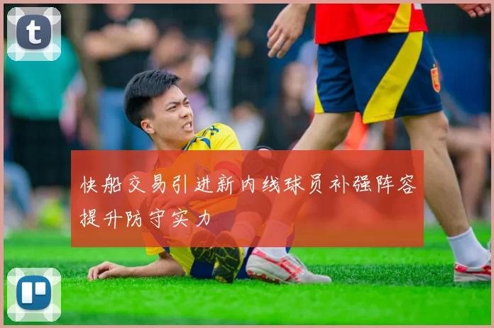 快船交易引进新内线球员补强阵容提升防守实力