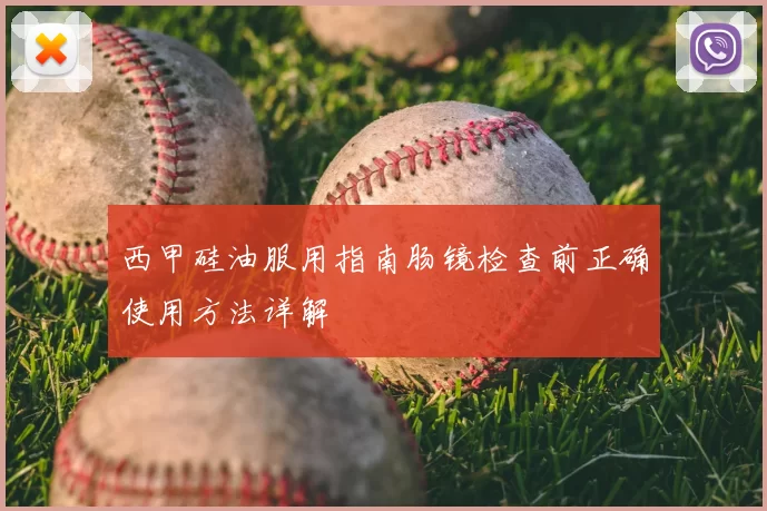 西甲硅油服用指南肠镜检查前正确使用方法详解