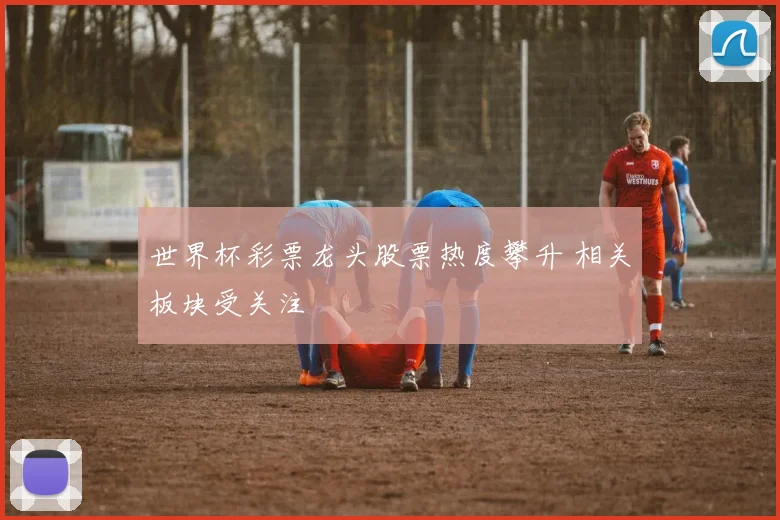 世界杯彩票龙头股票热度攀升 相关板块受关注
