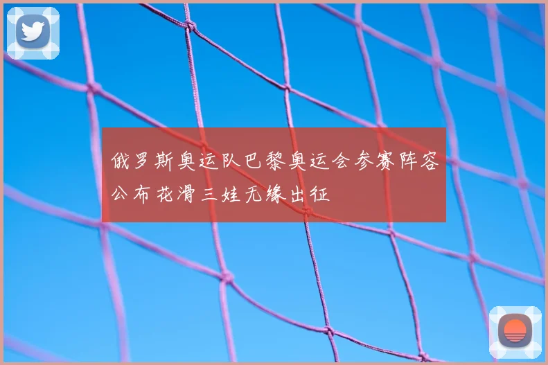 俄罗斯奥运队巴黎奥运会参赛阵容公布花滑三娃无缘出征