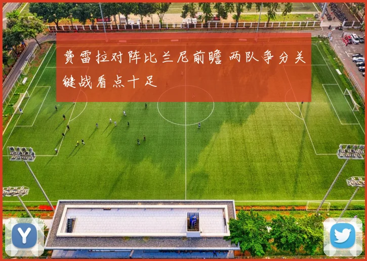 费雷拉对阵比兰尼前瞻 两队争分关键战看点十足