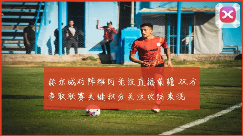 赫尔城对阵维冈竞技直播前瞻 双方争取联赛关键积分关注攻防表现