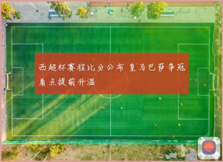 西超杯赛程比分公布 皇马巴萨争冠看点提前升温