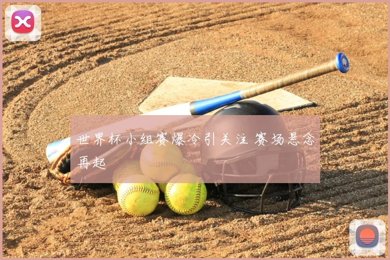 世界杯小组赛爆冷引关注 赛场悬念再起