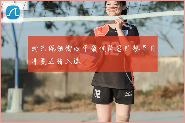 姆巴佩领衔法甲最佳阵容巴黎圣日耳曼五将入选