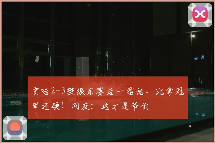 贾哈2-3樊振东赛后一番话，比拿冠军还硬！网友：这才是爷们