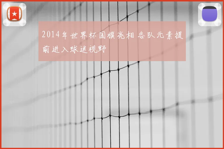 2014年世界杯国旗亮相 各队元素提前进入球迷视野