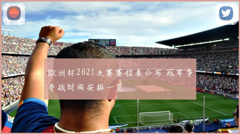 欧洲杯2021决赛赛程表公布 冠军争夺战时间安排一览