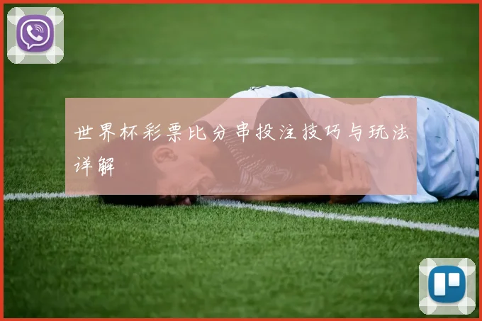 世界杯彩票比分串投注技巧与玩法详解
